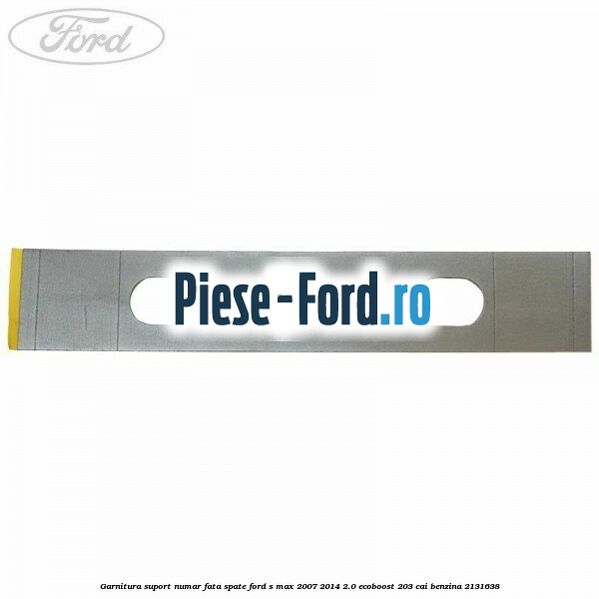 Garnitura suport numar fata/spate Ford S-Max 2007-2014 2.0 EcoBoost 203 cai