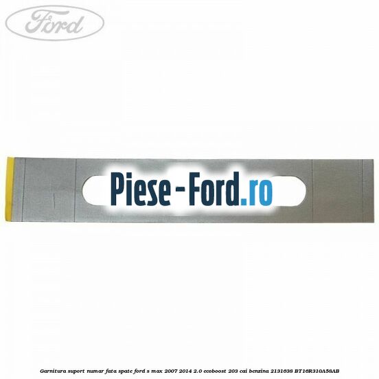 Garnitura suport numar fata/spate Ford S-Max 2007-2014 2.0 EcoBoost 203 cai benzina