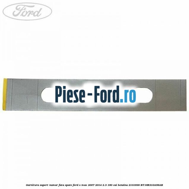 Garnitura suport numar fata/spate Ford S-Max 2007-2014 2.3 160 cai benzina