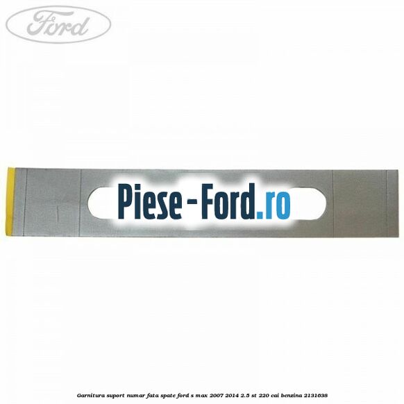 Garnitura suport numar fata/spate Ford S-Max 2007-2014 2.5 ST 220 cai