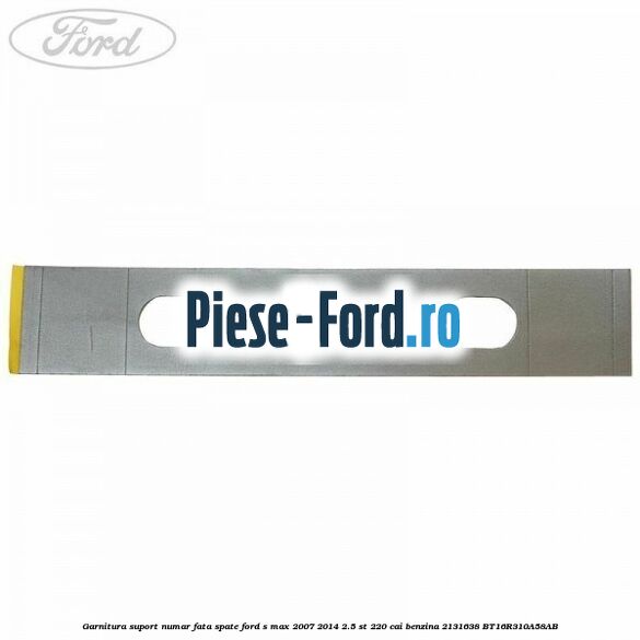 Garnitura suport numar fata/spate Ford S-Max 2007-2014 2.5 ST 220 cai benzina