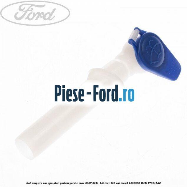 Gat umplere vas spalator parbriz Ford C-Max 2007-2011 1.6 TDCi 109 cai diesel