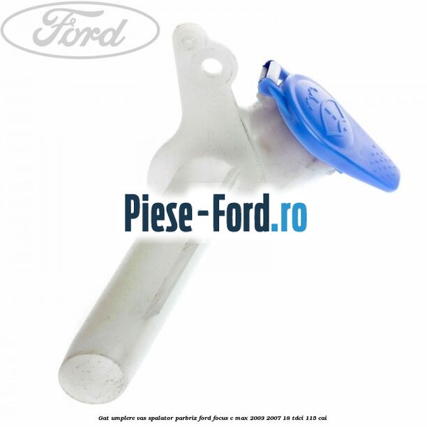 Gat umplere vas spalator parbriz Ford Focus C-Max 2003-2007 1.8 TDCi 115 cai 