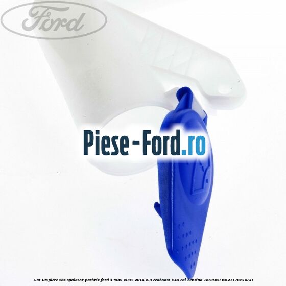 Gat umplere vas spalator parbriz Ford S-Max 2007-2014 2.0 EcoBoost 240 cai benzina