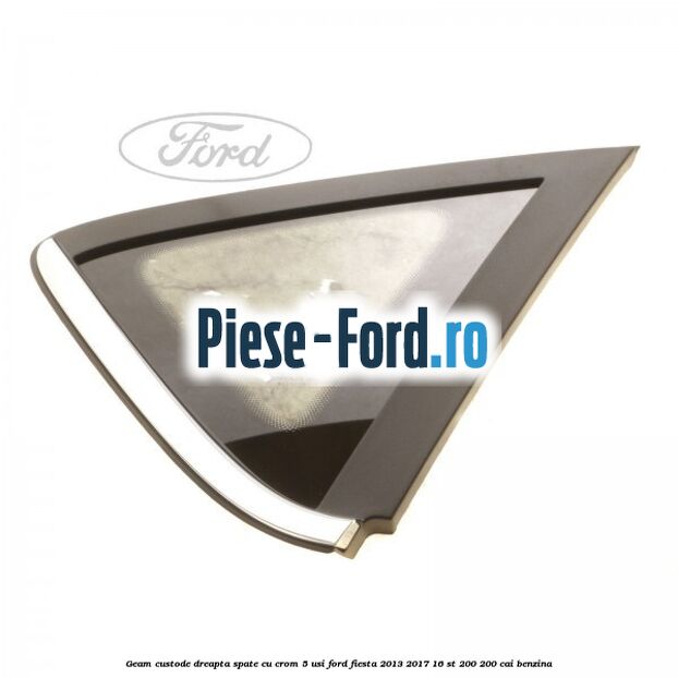 Geam custode dreapta spate cu crom 5 usi Ford Fiesta 2013-2017 1.6 ST 200 200 cai benzina
