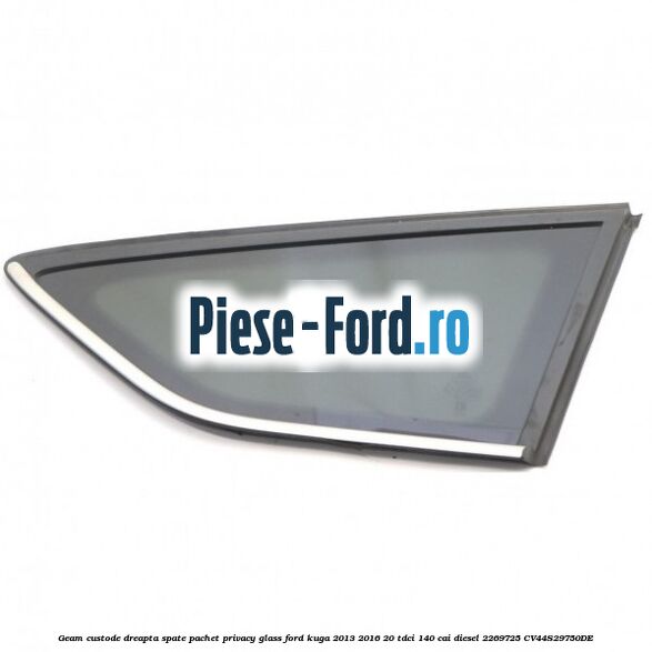 Geam custode dreapta spate, pachet privacy glass Ford Kuga 2013-2016 2.0 TDCi 140 cai #5CE3282A0B