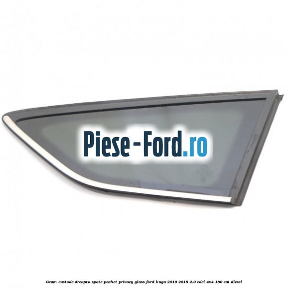 Geam custode dreapta spate, pachet privacy glass Ford Kuga 2016-2018 2.0 TDCi 4x4 180 cai diesel