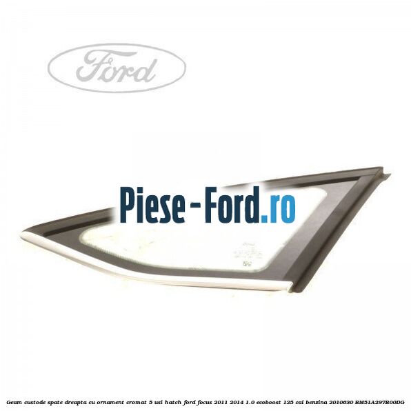 Geam custode spate dreapta, cu ornament cromat, 5 usi Hatch Ford Focus 2011-2014 1.0 EcoBoost 125 cai #6713B5BF6B