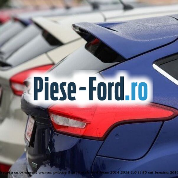 Geam custode spate dreapta, cu ornament cromat, Privacy Glass, combi Ford Focus 2014-2018 1.6 Ti 85 cai benzina