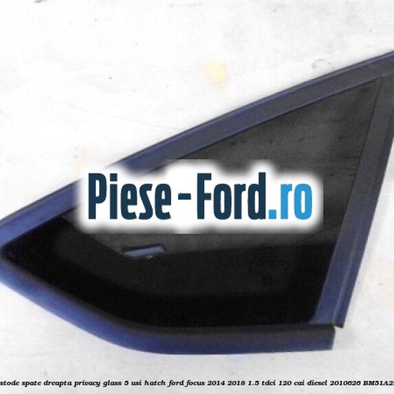 Geam custode spate dreapta Privacy Glass, 5 usi Hatch Ford Focus 2014-2018 1.5 TDCi 120 cai diesel