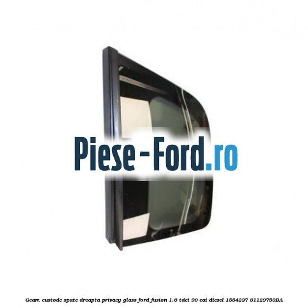 Geam custode spate dreapta Privacy Glass Ford Fusion 1.6 TDCi 90 cai diesel
