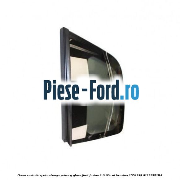 Geam custode spate stanga Privacy Glass Ford Fusion 1.3 60 cai benzina