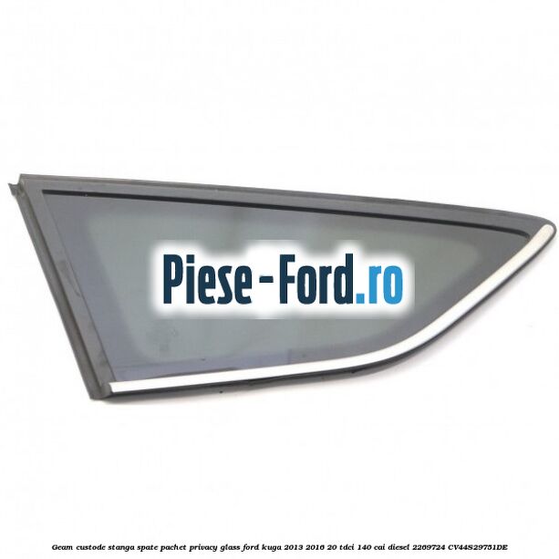 Geam custode stanga spate, pachet privacy glass Ford Kuga 2013-2016 2.0 TDCi 140 cai #00C1A07C58