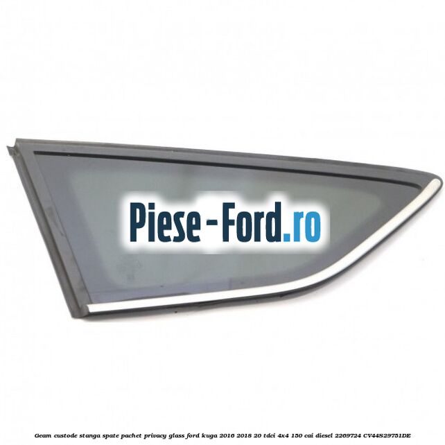 Geam custode stanga spate, pachet privacy glass Ford Kuga 2016-2018 2.0 TDCi 4x4 150 cai #35A8F006BB