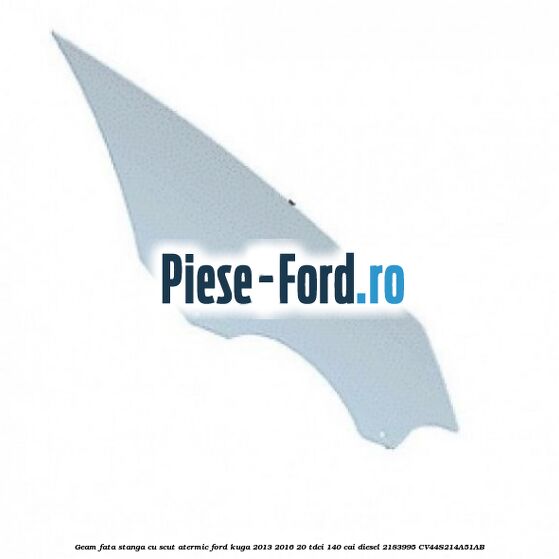 Geam fata stanga, cu scut atermic Ford Kuga 2013-2016 2.0 TDCi 140 cai #0D7DDB4D36