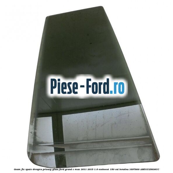 Geam fix spate dreapta Privacy Glass Ford Grand C-Max 2011-2015 1.6 EcoBoost 150 cai benzina