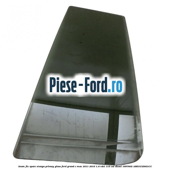 Geam fix spate stanga Privacy Glass Ford Grand C-Max 2011-2015 1.6 TDCi 115 cai diesel