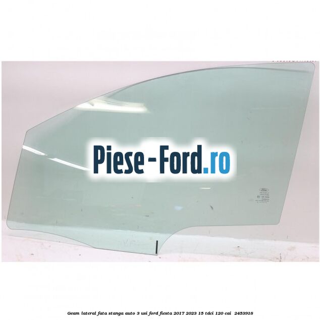 Geam lateral fata stanga auto 3 usi Ford Fiesta 2017-2023 1.5 TDCi 120 cai #3802AA583A