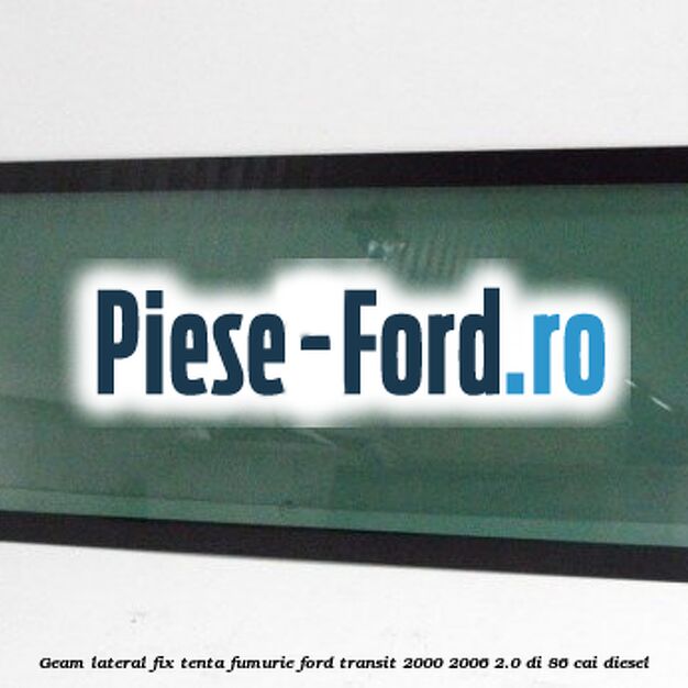 Geam lateral fix, tenta fumurie Ford Transit 2000-2006 2.0 DI 86 cai diesel