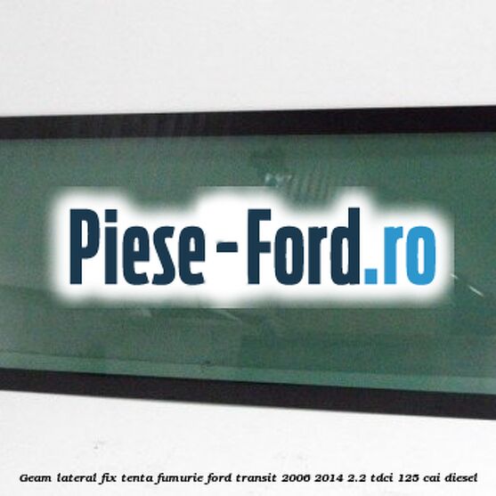 Geam lateral fix, tenta fumurie Ford Transit 2006-2014 2.2 TDCi 125 cai diesel
