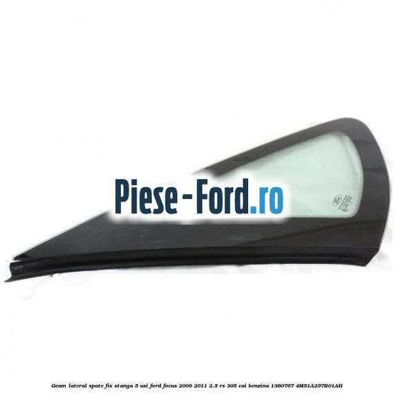 Geam lateral spate fix stanga 5 usi Ford Focus 2008-2011 2.5 RS 305 cai benzina