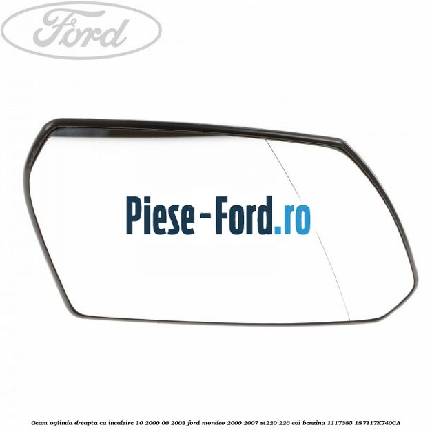 Geam oglinda dreapta cu incalzire 10/2000-06/2003 Ford Mondeo 2000-2007 ST220 226 cai benzina
