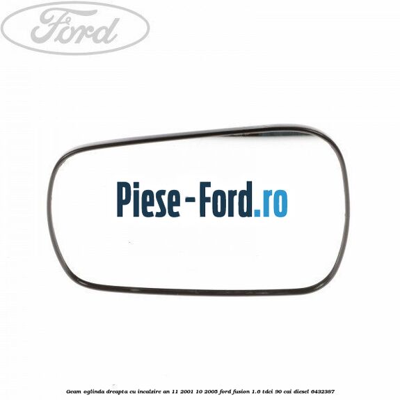 Geam oglinda dreapta cu incalzire an 10/2005-10/2009 Ford Fusion 1.6 TDCi 90 cai diesel