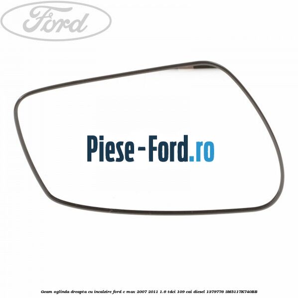Geam oglinda dreapta cu incalzire Ford C-Max 2007-2011 1.6 TDCi 109 cai diesel