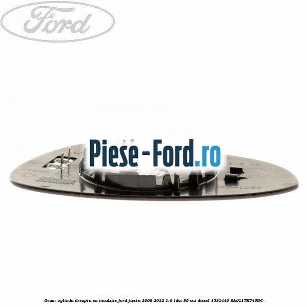 Geam oglinda dreapta cu incalzire Ford Fiesta 2008-2012 1.6 TDCi 95 cai diesel #8EF4845A88