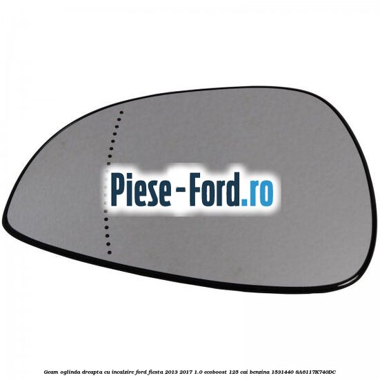 Geam oglinda dreapta cu incalzire Ford Fiesta 2013-2017 1.0 EcoBoost 125 cai benzina