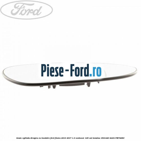 Geam oglinda dreapta cu incalzire Ford Fiesta 2013-2017 1.0 EcoBoost 125 cai benzina