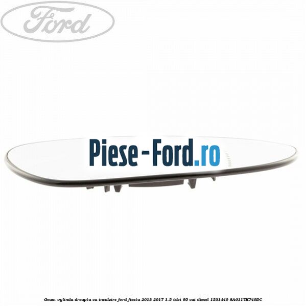Geam oglinda dreapta cu incalzire Ford Fiesta 2013-2017 1.5 TDCi 95 cai diesel