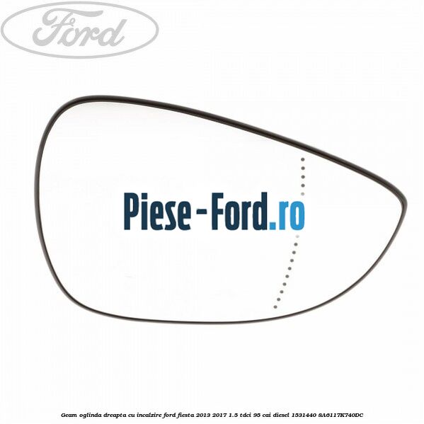 Geam oglinda dreapta cu incalzire Ford Fiesta 2013-2017 1.5 TDCi 95 cai diesel