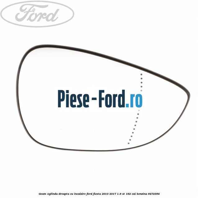 Geam oglinda dreapta cu incalzire Ford Fiesta 2013-2017 1.6 ST 182 cai