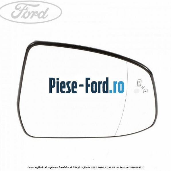 Geam oglinda dreapta cu incalzire si BLIS Ford Focus 2011-2014 1.6 Ti 85 cai
