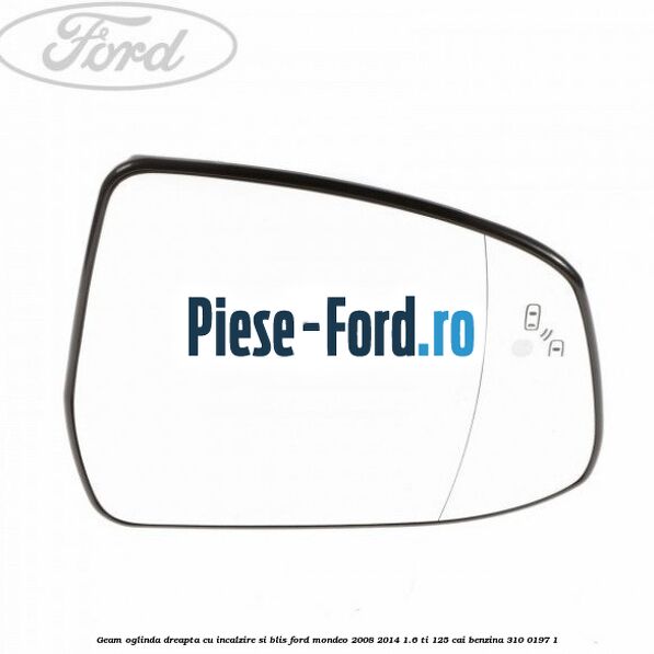 Geam oglinda dreapta cu incalzire si BLIS Ford Mondeo 2008-2014 1.6 Ti 125 cai