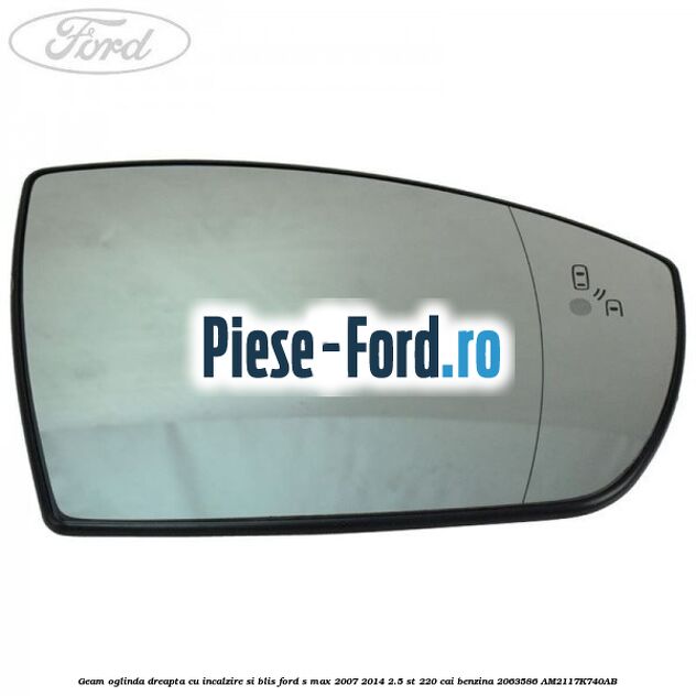 Geam oglinda dreapta cu incalzire si BLIS Ford S-Max 2007-2014 2.5 ST 220 cai benzina