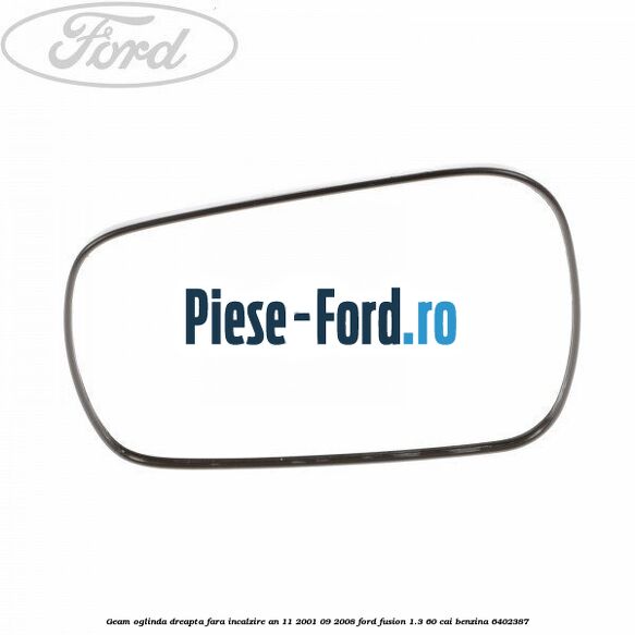 Geam oglinda dreapta cu incalzire an 11/2001-10/2005 Ford Fusion 1.3 60 cai benzina