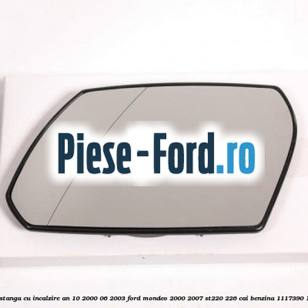 Geam oglinda stanga cu incalzire an 10/2000-06/2003 Ford Mondeo 2000-2007 ST220 226 cai benzina