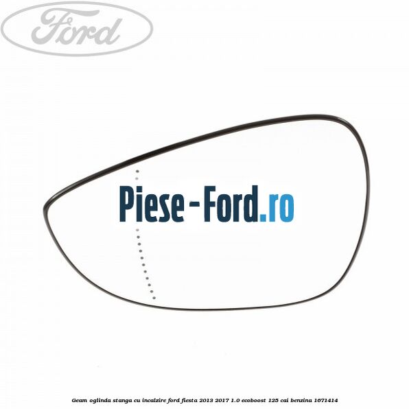 Geam oglinda stanga cu incalzire Ford Fiesta 2013-2017 1.0 EcoBoost 125 cai