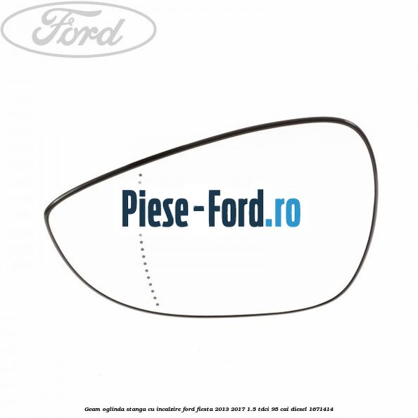Geam oglinda stanga cu incalzire Ford Fiesta 2013-2017 1.5 TDCi 95 cai