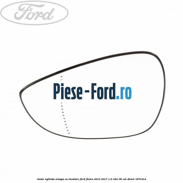 Geam oglinda stanga cu incalzire Ford Fiesta 2013-2017 1.6 TDCi 95 cai