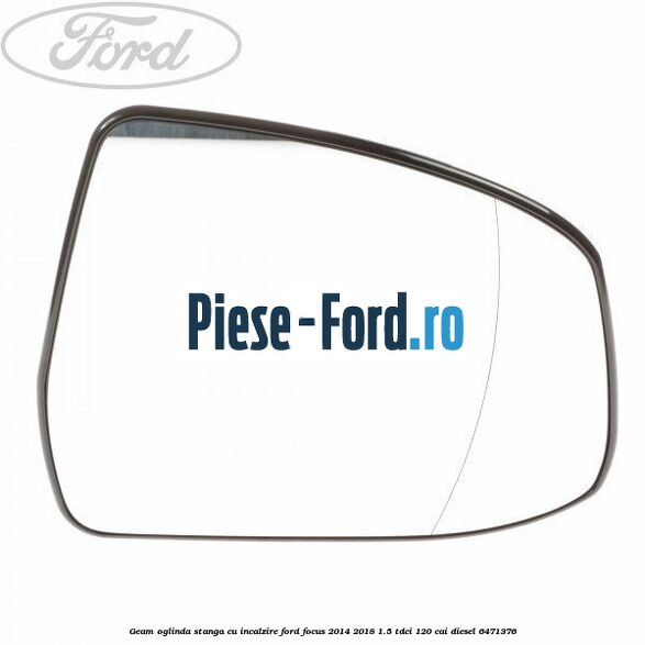 Geam oglinda stanga cu incalzire Ford Focus 2014-2018 1.5 TDCi 120 cai