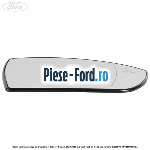 Geam oglinda stanga cu incalzire si BLIS Ford Kuga 2013-2016 1.6 EcoBoost 4x4 182 cai benzina