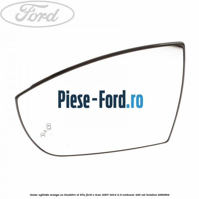 Geam oglinda stanga cu incalzire si BLIS Ford S-Max 2007-2014 2.0 EcoBoost 240 cai