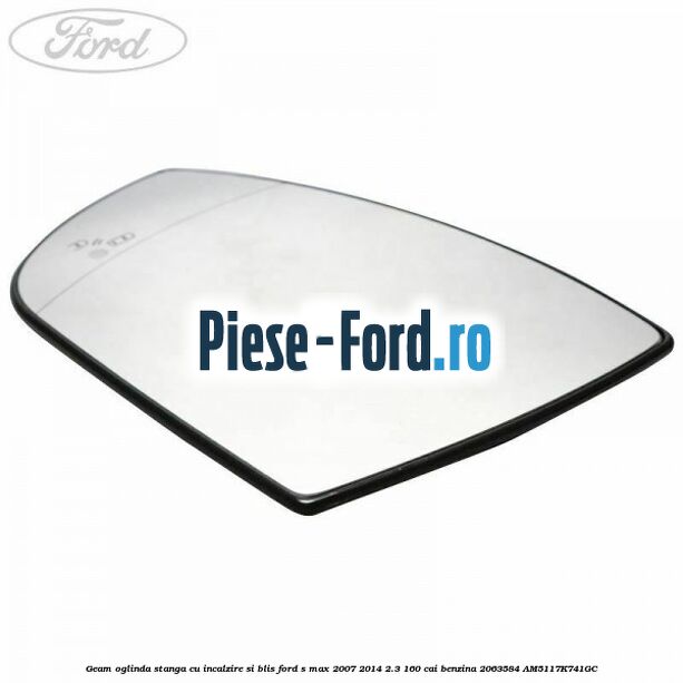 Geam oglinda stanga cu incalzire si BLIS Ford S-Max 2007-2014 2.3 160 cai #697FFE02B3 Geam oglinda stanga cu incalzire si BLIS Ford S-Max 2007-2014 2.3 160 cai benzina #697FFE02B3