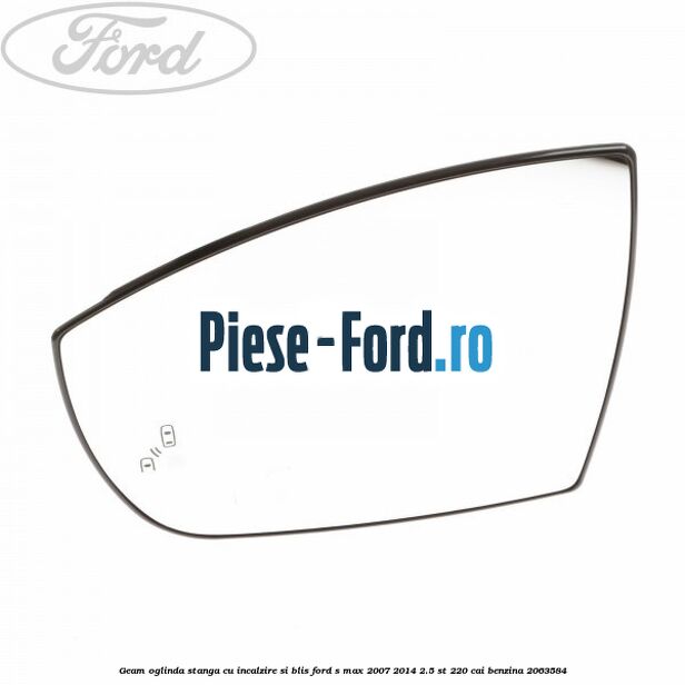 Geam oglinda stanga cu incalzire si BLIS Ford S-Max 2007-2014 2.5 ST 220 cai