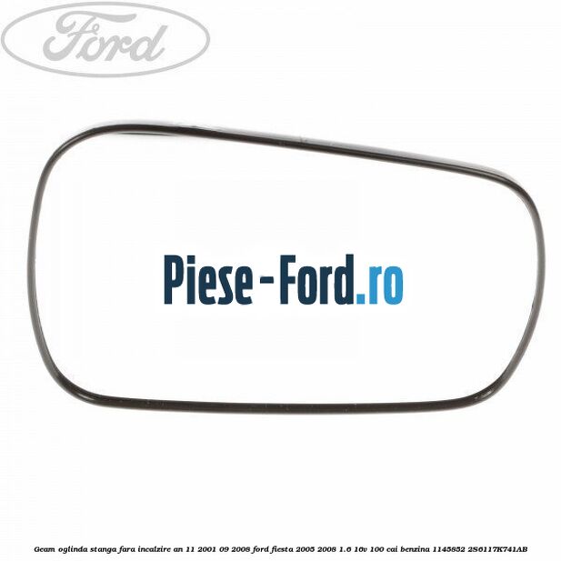 Geam oglinda stanga cu incalzire an 10/2005-10/2009 Ford Fiesta 2005-2008 1.6 16V 100 cai benzina