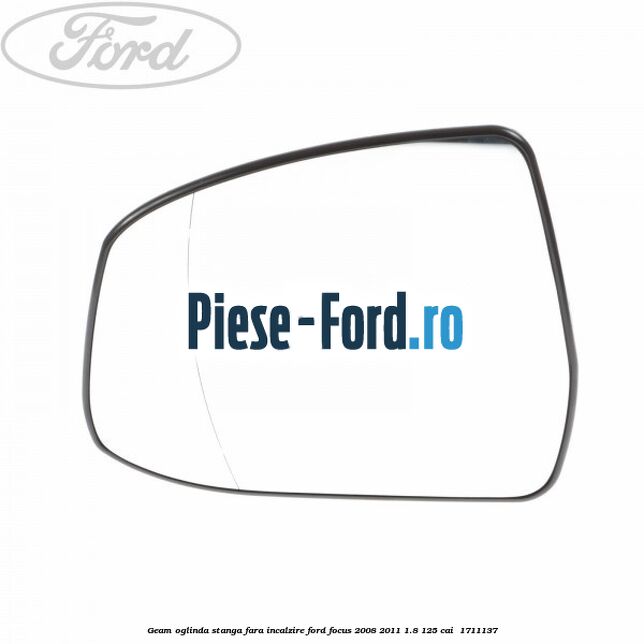 Geam oglinda stanga fara incalzire Ford Focus 2008-2011 1.8 125 cai  #4652F5ED36