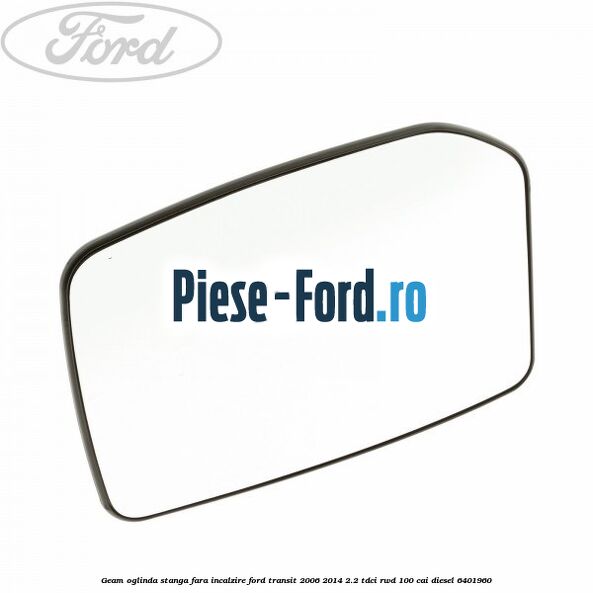 Geam oglinda stanga fara incalzire Ford Transit 2006-2014 2.2 TDCi RWD 100 cai